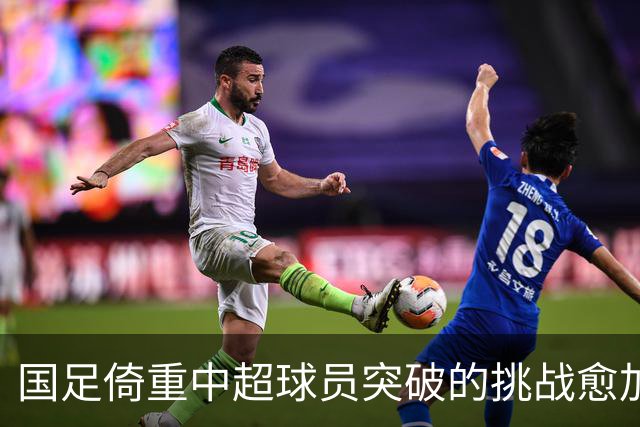 国足倚重中超球员突破的挑战愈加显著