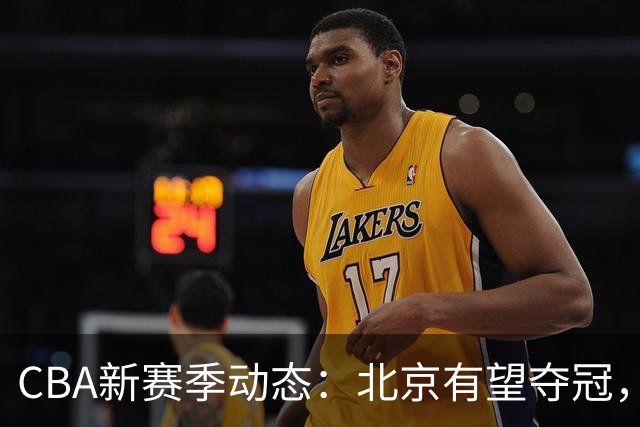 CBA新赛季动态：北京有望夺冠，广东外援随队出征，拉塞尔首秀获满分